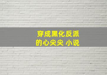 穿成黑化反派的心尖尖 小说